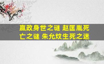 赢政身世之谜 赵匡胤死亡之谜 朱允炆生死之迷